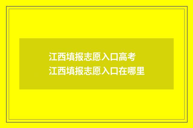 江西填报志愿入口高考 江西填报志愿入口在哪里