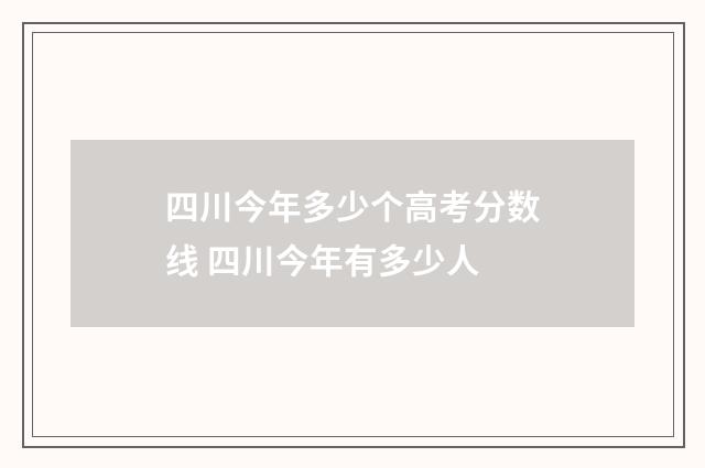 四川今年多少个高考分数线 四川今年有多少人