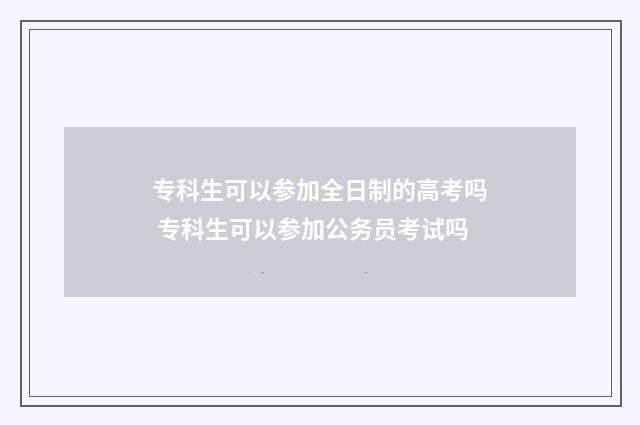 专科生可以参加全日制的高考吗 专科生可以参加公务员考试吗