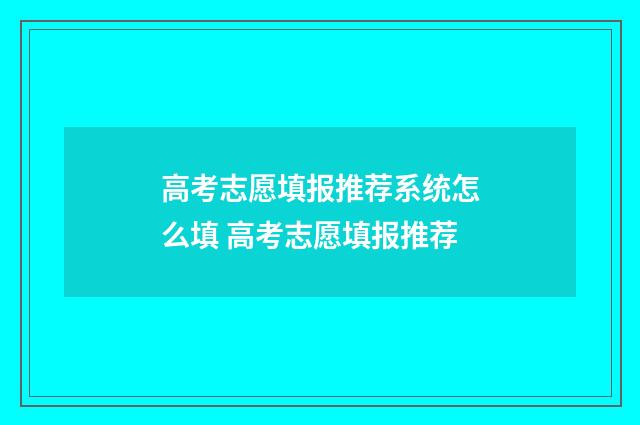 高考志愿填报推荐系统怎么填 高考志愿填报推荐