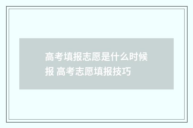 高考填报志愿是什么时候报 高考志愿填报技巧