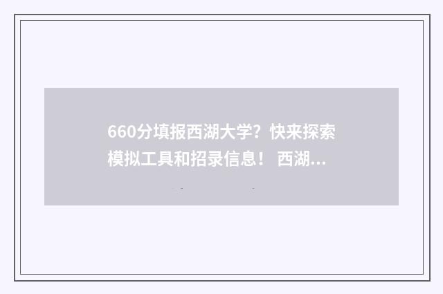 660分填报西湖大学?快来探索模拟工具和招录信息! 西湖大学高考多少分