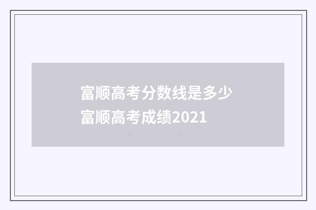 富顺高考分数线是多少 富顺高考成绩2021