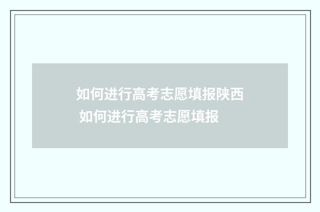 如何进行高考志愿填报陕西 如何进行高考志愿填报