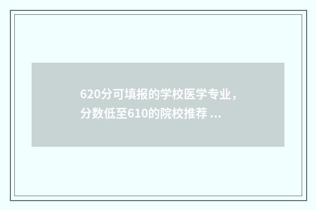 620分可填报的学校医学专业，分数低至610的院校推荐 620分以上