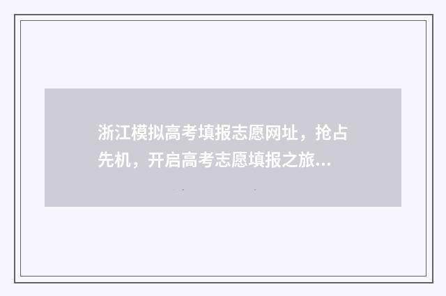 浙江模拟高考填报志愿网址,抢占先机,开启高考志愿填报之旅 浙江模拟高考填报志愿什么时候结束