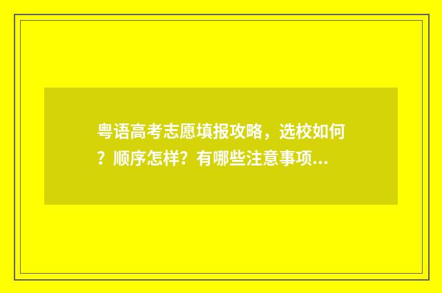 粤语高考志愿填报攻略，选校如何？顺序怎样？有哪些注意事项？ 粤语艺考