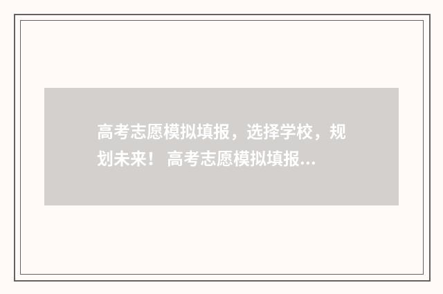 高考志愿模拟填报，选择学校，规划未来！ 高考志愿模拟填报系统官网河南