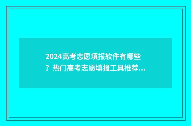 2024高考志愿填报软件有哪些？热门高考志愿填报工具推荐 2024高考志愿填报指南