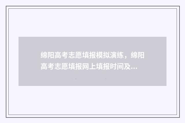 绵阳高考志愿填报模拟演练，绵阳高考志愿填报网上填报时间及入口 绵阳高考志愿填报入口