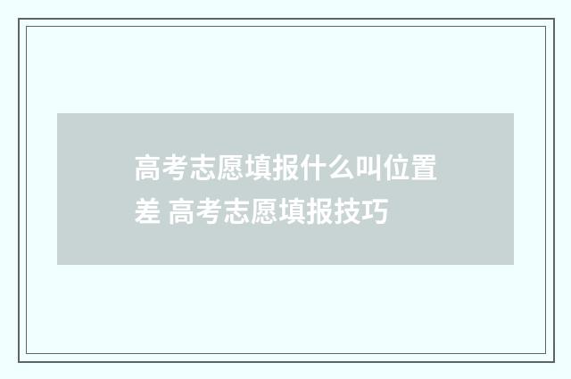 高考志愿填报什么叫位置差 高考志愿填报技巧