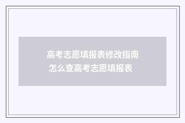 高考志愿填报表修改指南 怎么查高考志愿填报表