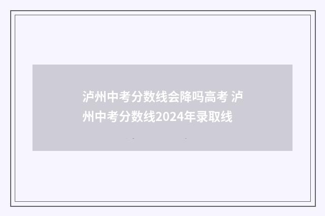 泸州中考分数线会降吗高考 泸州中考分数线2024年录取线