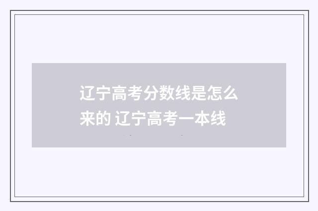 辽宁高考分数线是怎么来的 辽宁高考一本线