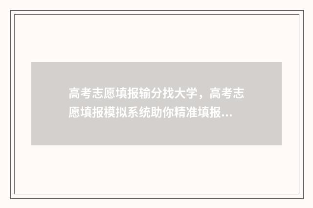 高考志愿填报输分找大学,高考志愿填报模拟系统助你精准填报 高考志愿填报输入院校代码是否显示院校