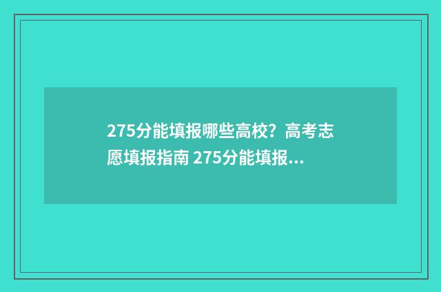 275分能填报哪些高校？高考志愿填报指南 275分能填报哪些大学