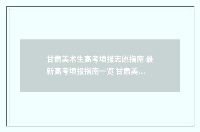 甘肃美术生高考填报志愿指南 最新高考填报指南一览 甘肃美术生高考志愿填报指南