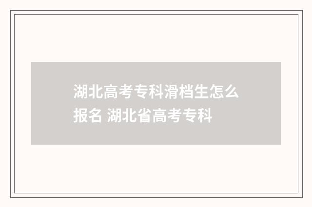 湖北高考专科滑档生怎么报名 湖北省高考专科