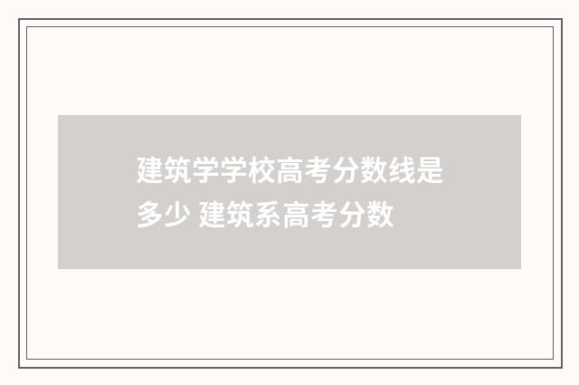 建筑学学校高考分数线是多少 建筑系高考分数