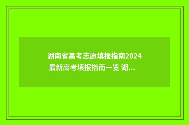 湖南省高考志愿填报指南2024 最新高考填报指南一览 湖南省大学录取分数线