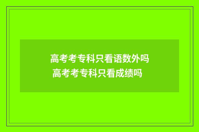 高考考专科只看语数外吗 高考考专科只看成绩吗