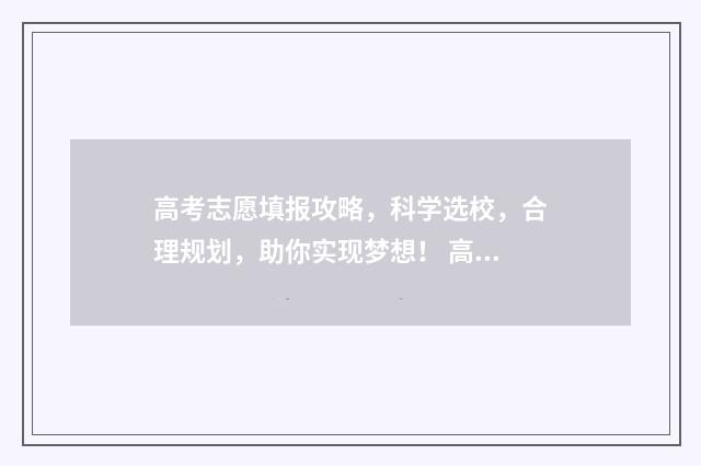 高考志愿填报攻略，科学选校，合理规划，助你实现梦想！ 高考志愿填报攻略(最全)