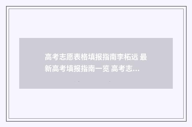 高考志愿表格填报指南李柘远 最新高考填报指南一览 高考志愿表格填写范本图片