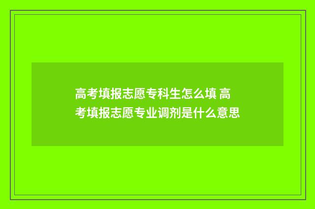 高考填报志愿专科生怎么填 高考填报志愿专业调剂是什么意思