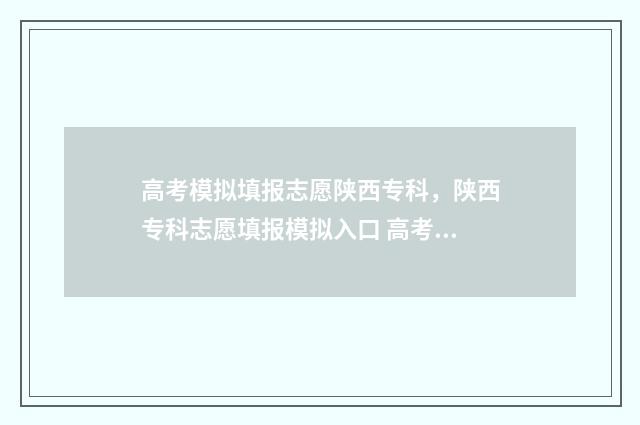 高考模拟填报志愿陕西专科，陕西专科志愿填报模拟入口 高考模拟填报志愿表格