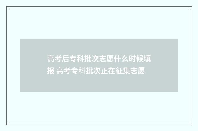 高考后专科批次志愿什么时候填报 高考专科批次正在征集志愿