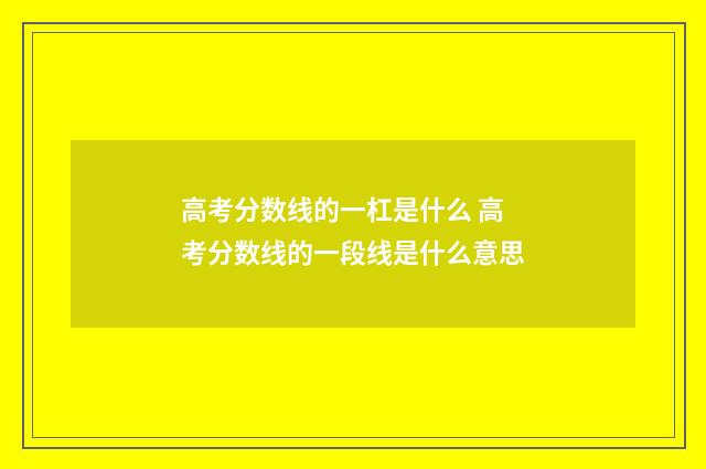高考分数线的一杠是什么 高考分数线的一段线是什么意思