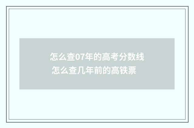 怎么查07年的高考分数线 怎么查几年前的高铁票
