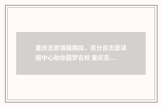 重庆志愿填报模拟,百分百志愿填报中心助你圆梦名校 重庆志愿填报模板图片