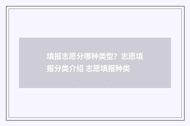 填报志愿分哪种类型？志愿填报分类介绍 志愿填报种类