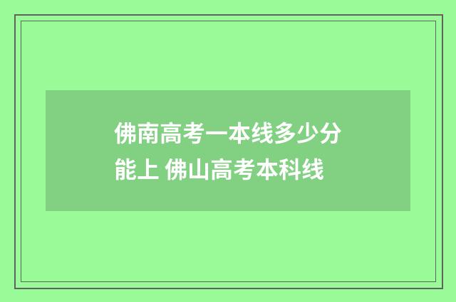 佛南高考一本线多少分能上 佛山高考本科线