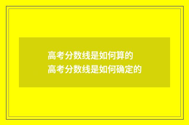 高考分数线是如何算的 高考分数线是如何确定的