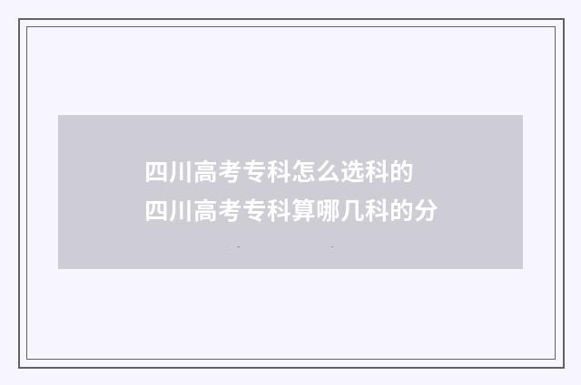 四川高考专科怎么选科的 四川高考专科算哪几科的分