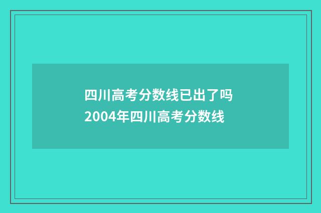 四川高考分数线已出了吗 2004年四川高考分数线