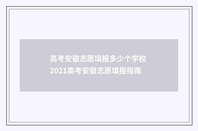 高考安徽志愿填报多少个学校 2021高考安徽志愿填报指南