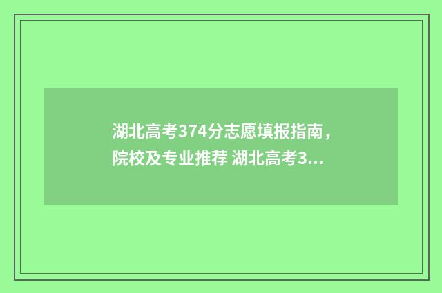 湖北高考374分志愿填报指南，院校及专业推荐 湖北高考370分