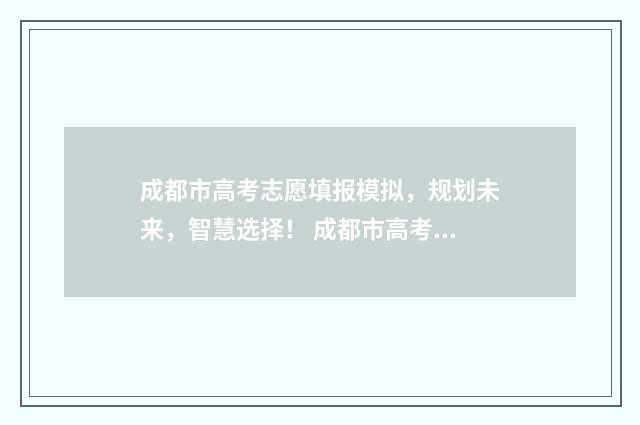 成都市高考志愿填报模拟,规划未来,智慧选择! 成都市高考志愿填报流程