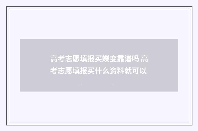 高考志愿填报买蝶变靠谱吗 高考志愿填报买什么资料就可以