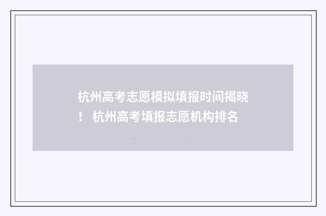 杭州高考志愿模拟填报时间揭晓! 杭州高考填报志愿机构排名