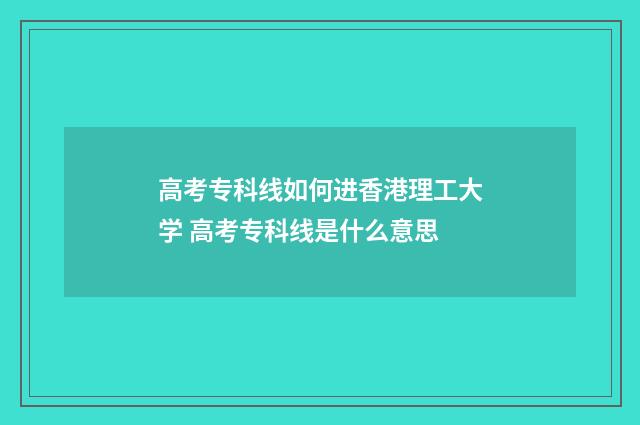 高考专科线如何进香港理工大学 高考专科线是什么意思