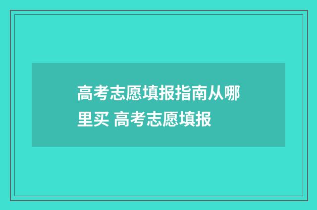 高考志愿填报指南从哪里买 高考志愿填报