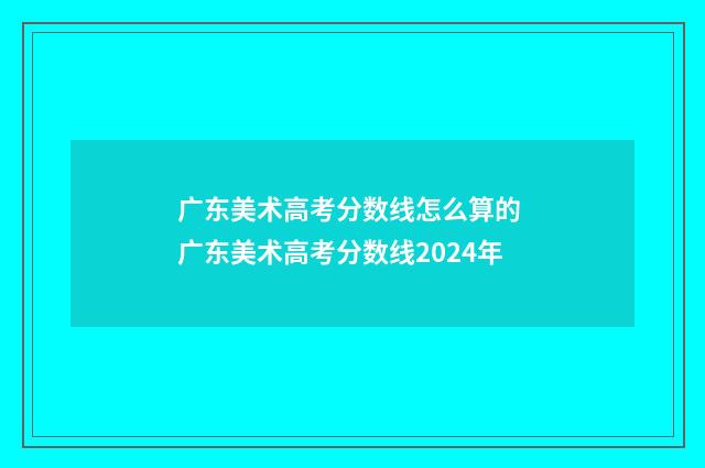 广东美术高考分数线怎么算的 广东美术高考分数线2024年