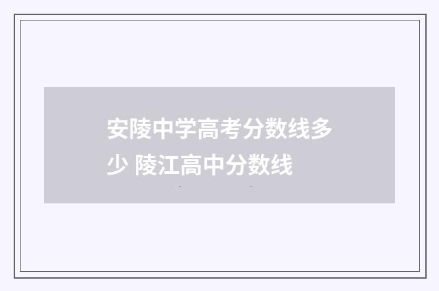 安陵中学高考分数线多少 陵江高中分数线
