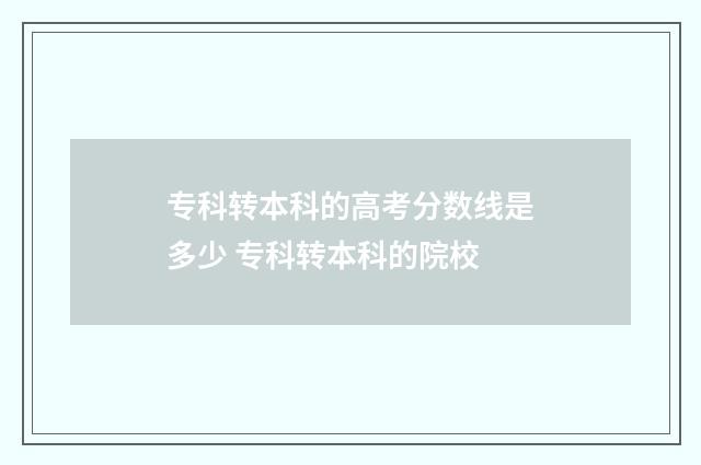 专科转本科的高考分数线是多少 专科转本科的院校