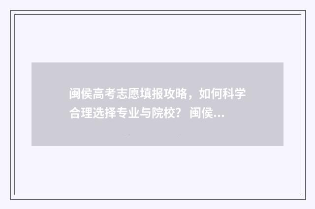 闽侯高考志愿填报攻略，如何科学合理选择专业与院校？ 闽侯高招办电话号码