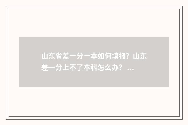 山东省差一分一本如何填报?山东差一分上不了本科怎么办? 山东省一分一段表怎么看